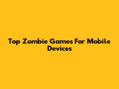 Top Zombie Games For Mobile Devices