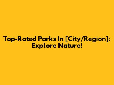 Top-Rated Parks In [City/Region]: Explore Nature!