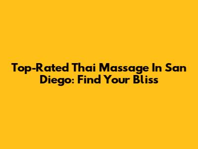 Top-Rated Thai Massage In San Diego: Find Your Bliss
