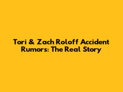 Tori & Zach Roloff Accident Rumors: The Real Story
