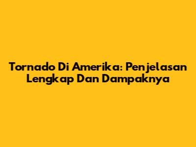Tornado Di Amerika: Penjelasan Lengkap Dan Dampaknya