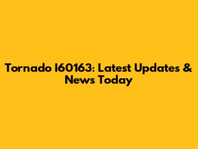 Tornado I60163: Latest Updates & News Today