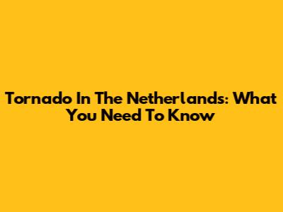 Tornado In The Netherlands: What You Need To Know