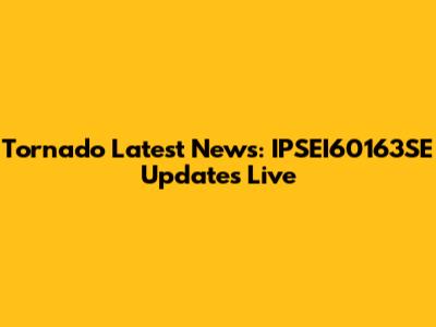 Tornado Latest News: IPSEI60163SE Updates Live