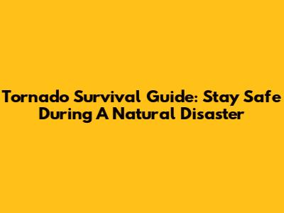 Tornado Survival Guide: Stay Safe During A Natural Disaster