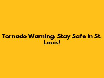 Tornado Warning: Stay Safe In St. Louis!