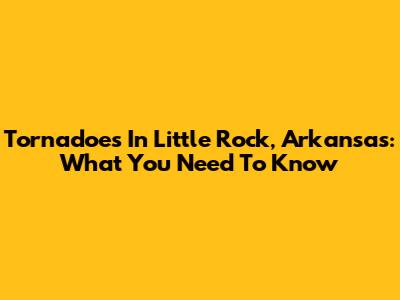 Tornadoes In Little Rock, Arkansas: What You Need To Know