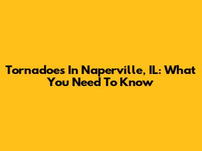 Tornadoes In Naperville, IL: What You Need To Know