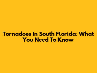Tornadoes In South Florida: What You Need To Know