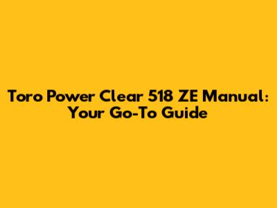 Toro Power Clear 518 ZE Manual: Your Go-To Guide