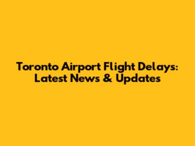 Toronto Airport Flight Delays: Latest News & Updates