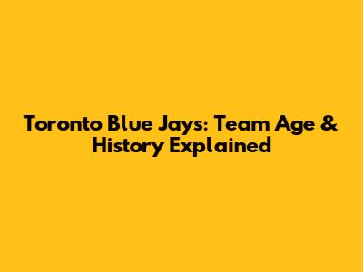 Toronto Blue Jays: Team Age & History Explained