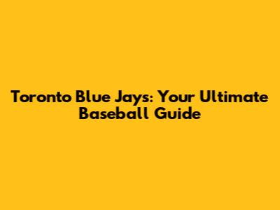 Toronto Blue Jays: Your Ultimate Baseball Guide