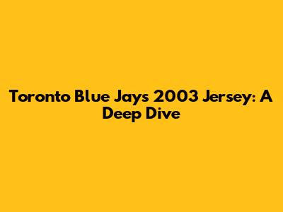 Toronto Blue Jays 2003 Jersey: A Deep Dive