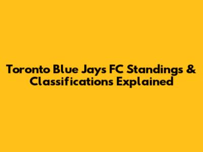 Toronto Blue Jays FC Standings & Classifications Explained