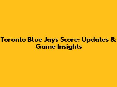 Toronto Blue Jays Score: Updates & Game Insights