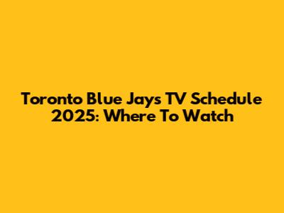 Toronto Blue Jays TV Schedule 2025: Where To Watch