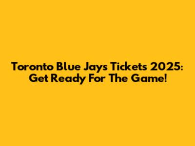 Toronto Blue Jays Tickets 2025: Get Ready For The Game!