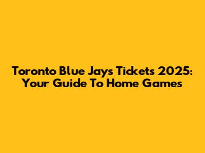 Toronto Blue Jays Tickets 2025: Your Guide To Home Games