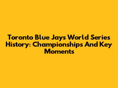 Toronto Blue Jays World Series History: Championships And Key Moments
