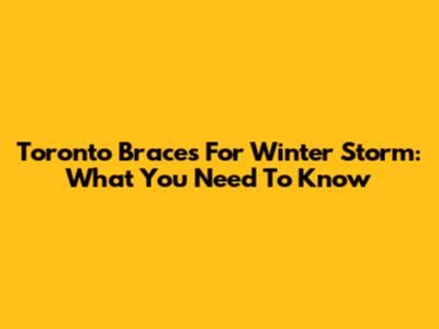 Toronto Braces For Winter Storm: What You Need To Know