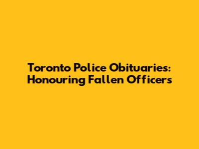 Toronto Police Obituaries: Honouring Fallen Officers