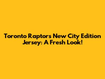 Toronto Raptors New City Edition Jersey: A Fresh Look!