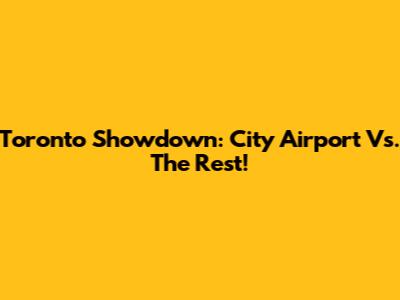 Toronto Showdown: City Airport Vs. The Rest!