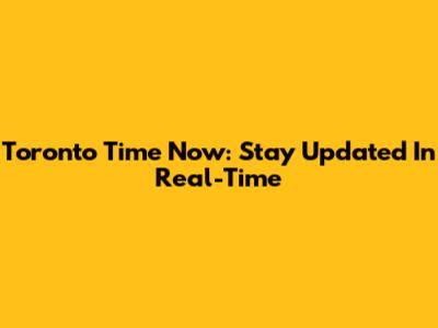 Toronto Time Now: Stay Updated In Real-Time