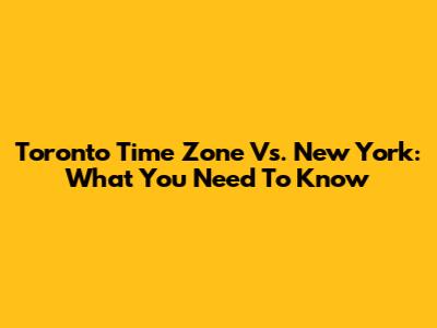 Toronto Time Zone Vs. New York: What You Need To Know
