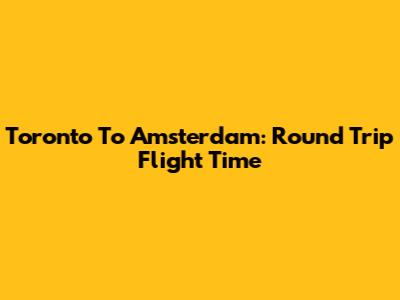Toronto To Amsterdam: Round Trip Flight Time