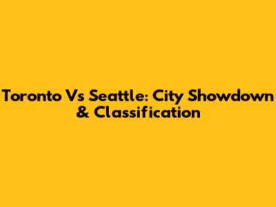 Toronto Vs Seattle: City Showdown & Classification