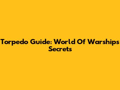 Torpedo Guide: World Of Warships Secrets