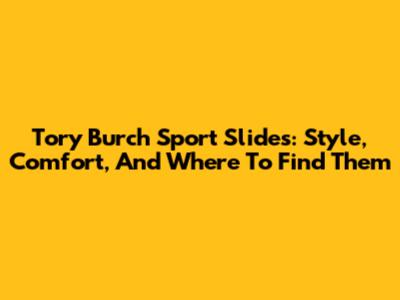 Tory Burch Sport Slides: Style, Comfort, And Where To Find Them
