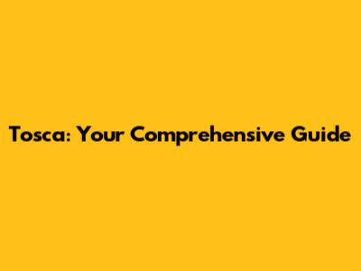 Tosca: Your Comprehensive Guide