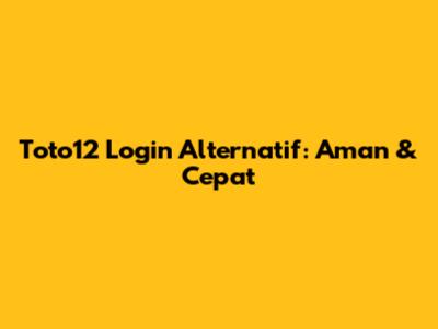 Toto12 Login Alternatif: Aman & Cepat