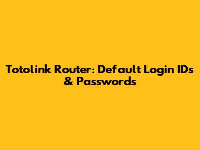 Totolink Router: Default Login IDs & Passwords