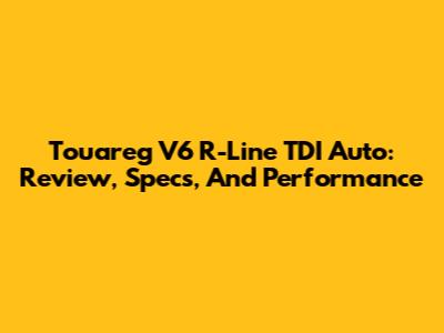 Touareg V6 R-Line TDI Auto: Review, Specs, And Performance