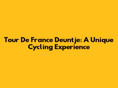 Tour De France Deuntje: A Unique Cycling Experience
