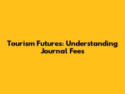 Tourism Futures: Understanding Journal Fees