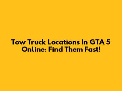 Tow Truck Locations In GTA 5 Online: Find Them Fast!