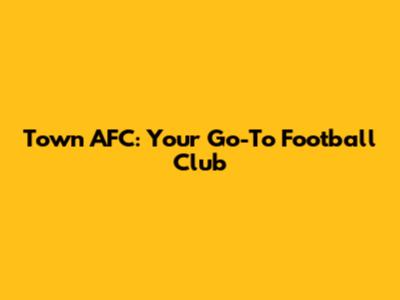 Town AFC: Your Go-To Football Club