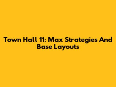 Town Hall 11: Max Strategies And Base Layouts