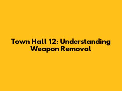 Town Hall 12: Understanding Weapon Removal