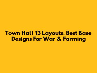 Town Hall 13 Layouts: Best Base Designs For War & Farming