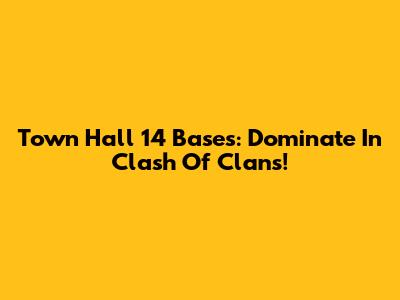 Town Hall 14 Bases: Dominate In Clash Of Clans!