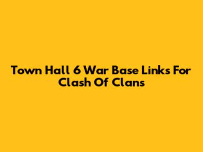 Town Hall 6 War Base Links For Clash Of Clans