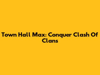 Town Hall Max: Conquer Clash Of Clans