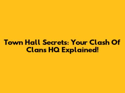 Town Hall Secrets: Your Clash Of Clans HQ Explained!