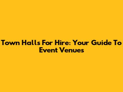 Town Halls For Hire: Your Guide To Event Venues